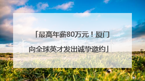 最高年薪80万元！厦门向全球英才发出诚挚邀约