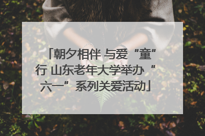 朝夕相伴 与爱“童”行 山东老年大学举办“六一”系列关爱活动