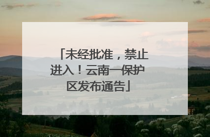 未经批准，禁止进入！云南一保护区发布通告