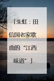 朱虹：田信国老家歌曲的“江西味道”