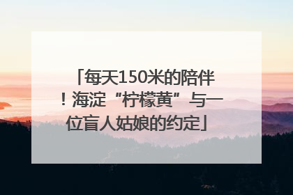 每天150米的陪伴！海淀“柠檬黄”与一位盲人姑娘的约定