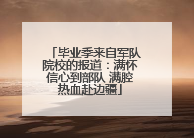 毕业季来自军队院校的报道：满怀信心到部队 满腔热血赴边疆