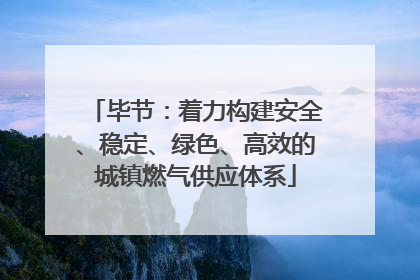 毕节：着力构建安全、稳定、绿色、高效的城镇燃气供应体系