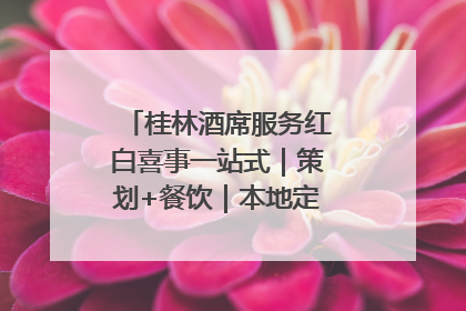桂林酒席服务红白喜事一站式｜策划+餐饮｜本地定制桂林本地团队