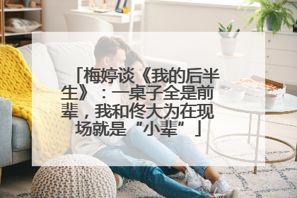 梅婷谈《我的后半生》：一桌子全是前辈，我和佟大为在现场就是“小辈”
