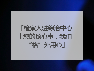 检察入驻综治中心丨您的烦心事，我们“格”外用心