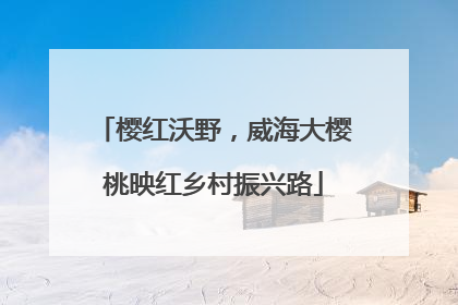 樱红沃野，威海大樱桃映红乡村振兴路
