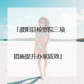 濮阳县检察院三项措施提升办案质效