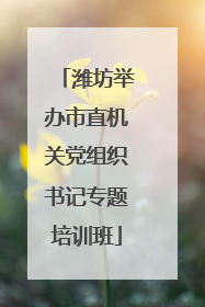 潍坊举办市直机关党组织书记专题培训班