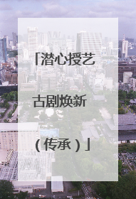 潜心授艺 古剧焕新（传承）