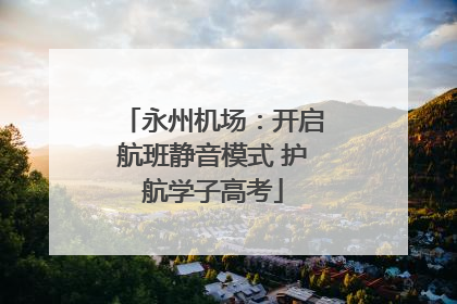 永州机场：开启航班静音模式 护航学子高考