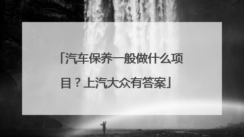 汽车保养一般做什么项目？上汽大众有答案