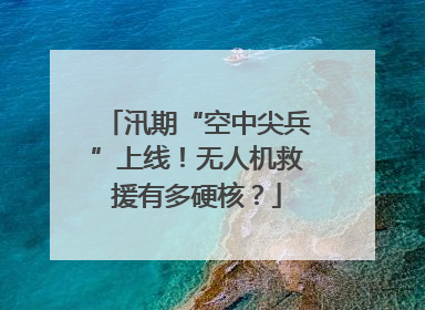 汛期“空中尖兵”上线！无人机救援有多硬核？