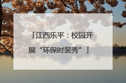 江西乐平：校园开展“环保时装秀”