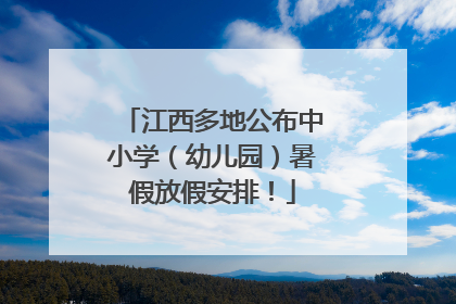 江西多地公布中小学（幼儿园）暑假放假安排！
