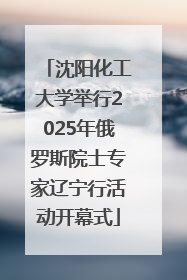 沈阳化工大学举行2025年俄罗斯院士专家辽宁行活动开幕式