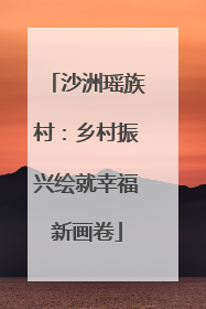 沙洲瑶族村：乡村振兴绘就幸福新画卷