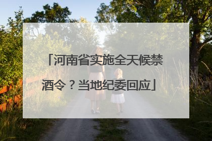 河南省实施全天候禁酒令？当地纪委回应
