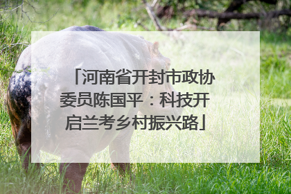 河南省开封市政协委员陈国平：科技开启兰考乡村振兴路