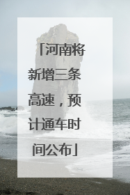 河南将新增三条高速，预计通车时间公布
