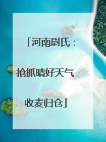 河南尉氏：抢抓晴好天气收麦归仓