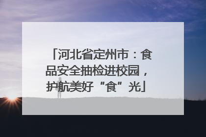 河北省定州市：食品安全抽检进校园，护航美好“食”光