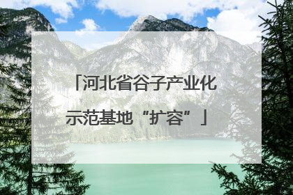 河北省谷子产业化示范基地“扩容”