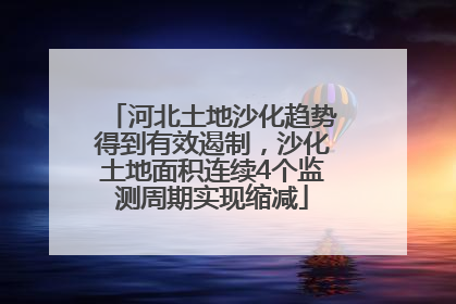 河北土地沙化趋势得到有效遏制，沙化土地面积连续4个监测周期实现缩减