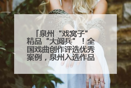 泉州“戏窝子” 精品“大阅兵”！全国戏曲创作评选优秀案例，泉州入选作品数在地级市中最多