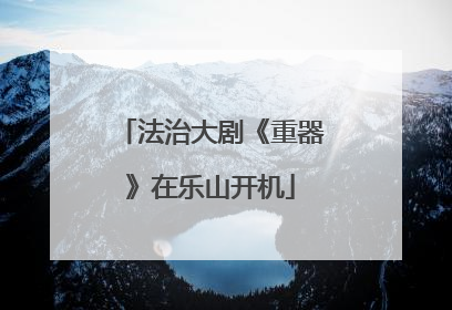 法治大剧《重器》在乐山开机