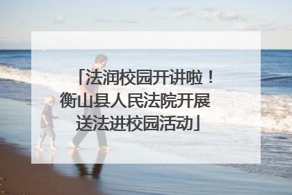 法润校园开讲啦！衡山县人民法院开展 送法进校园活动