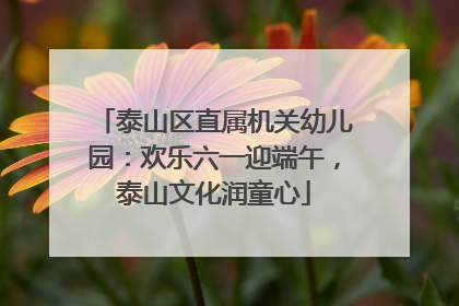 泰山区直属机关幼儿园：欢乐六一迎端午，泰山文化润童心