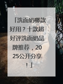 洗面奶哪款好用？十款超好评洗面奶品牌推荐，2025公开分享！