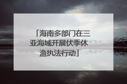 海南多部门在三亚海域开展伏季休渔执法行动