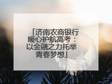 济南农商银行暖心护航高考：以金融之力托举青春梦想