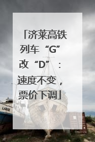 济莱高铁列车“G”改“D”：速度不变，票价下调