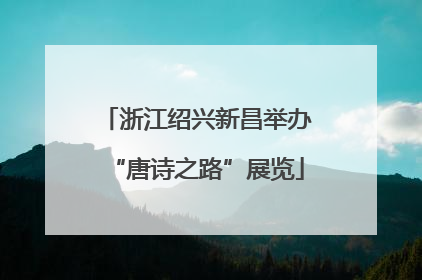浙江绍兴新昌举办“唐诗之路”展览