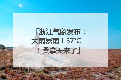 浙江气象发布：大雨暴雨！37℃！桑拿天来了