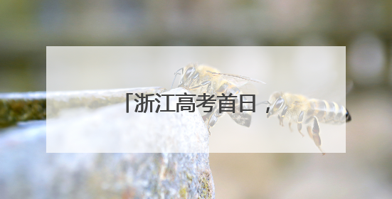 浙江高考首日，这一幕幕刷爆朋友圈，超暖……