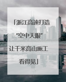 浙江高速打造“空中天眼” 让千米高山施工看得见