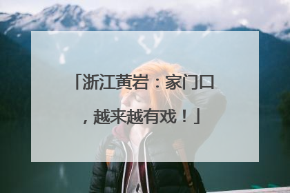 浙江黄岩：家门口，越来越有戏！