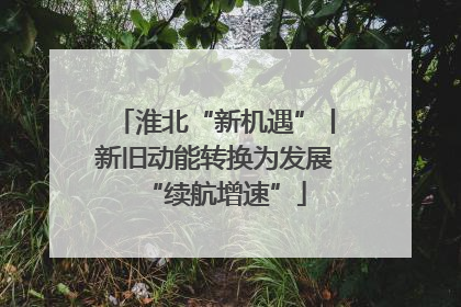 淮北“新机遇”丨新旧动能转换为发展“续航增速”