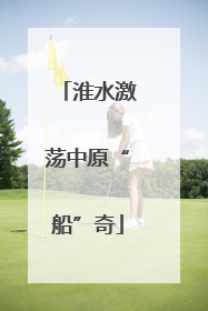 淮水激荡中原“船”奇
