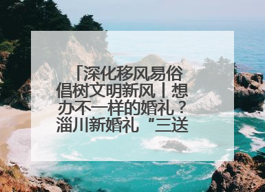 深化移风易俗 倡树文明新风丨想办不一样的婚礼？淄川新婚礼“三送”给你答案