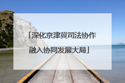 深化京津冀司法协作 融入协同发展大局