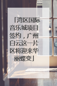 湾区国际音乐城项目签约，广州白云这一片区将迎来华丽蝶变