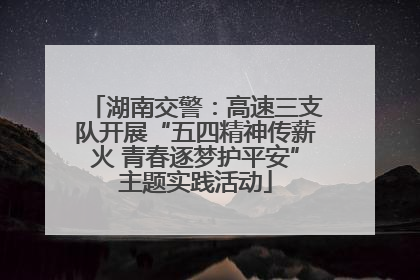 湖南交警：高速三支队开展“五四精神传薪火 青春逐梦护平安”主题实践活动
