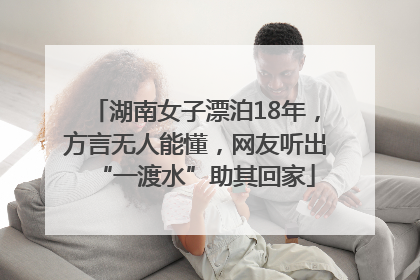湖南女子漂泊18年，方言无人能懂，网友听出“一渡水”助其回家