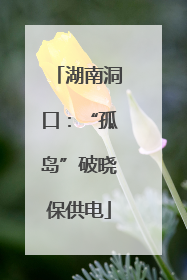 湖南洞口：“孤岛”破晓保供电