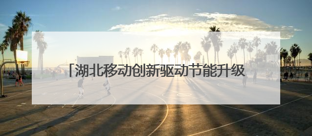 湖北移动创新驱动节能升级 AI赋能行业绿色转型